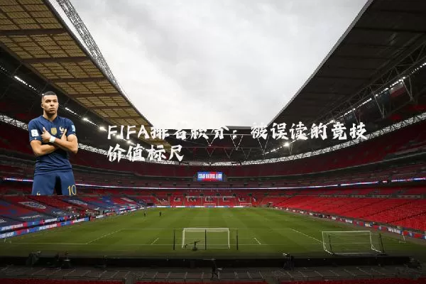 FIFA排名积分:被误读的竞技价值标尺