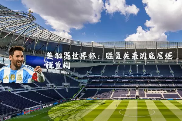 美加墨世界杯:胜负关系的底层逻辑重构