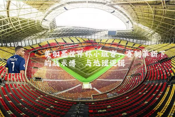 美加墨世界杯小组赛:赛制革新下的战术博弈与地理逻辑