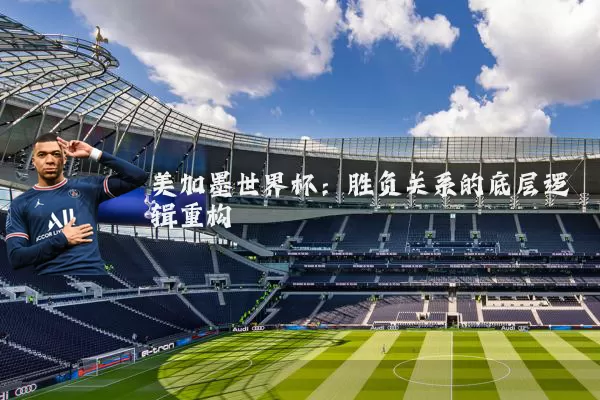 美加墨世界杯:胜负关系的底层逻辑重构