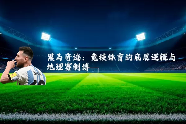 黑马奇迹：竞技体育的底层逻辑与地理赛制博弈
