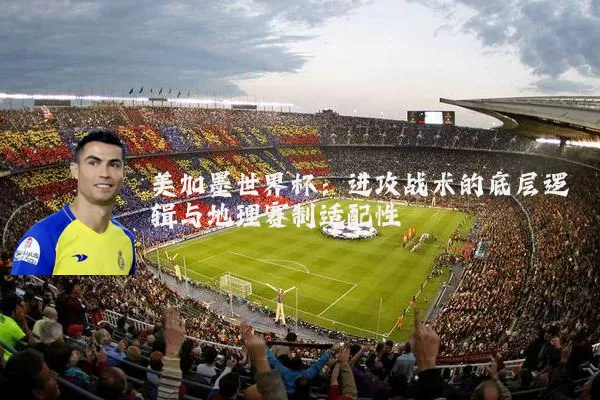 美加墨世界杯：进攻战术的底层逻辑与地理赛制适配性