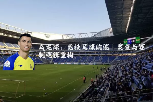 乌龙球:竞技足球的混沌变量与赛制逻辑重构