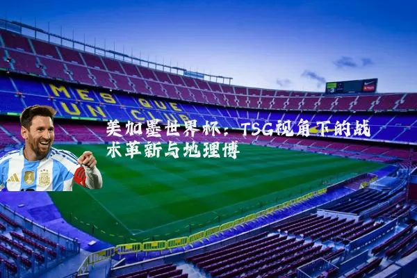 美加墨世界杯:TSG视角下的战术革新与地理博弈