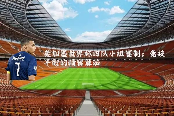 美加墨世界杯四队小组赛制:竞技平衡的精密算法