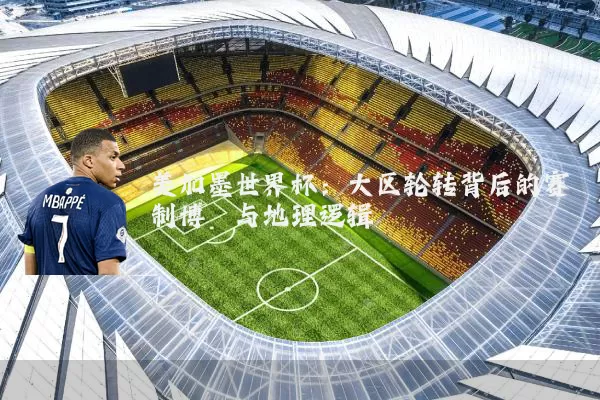 美加墨世界杯:大区轮转背后的赛制博弈与地理逻辑
