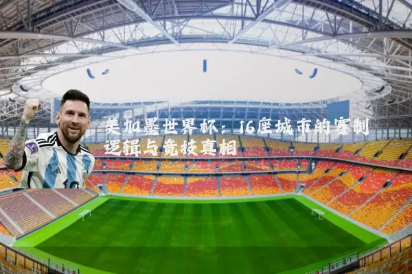 美加墨世界杯：16座城市的赛制逻辑与竞技真相