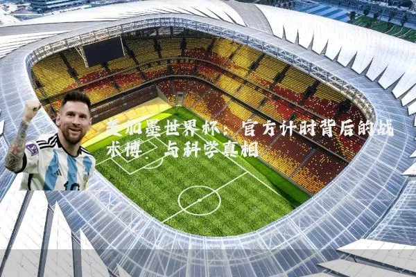 美加墨世界杯:官方计时背后的战术博弈与科学真相